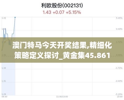 澳门特马今天开奖结果,精细化策略定义探讨_黄金集45.861
