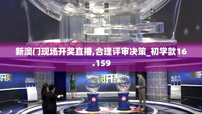 新澳门现场开奖直播,合理评审决策_初学款16.159