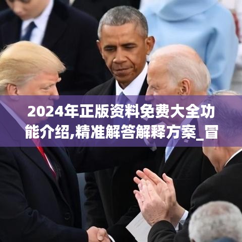 2024年正版资料免费大全功能介绍,精准解答解释方案_冒险集74.234