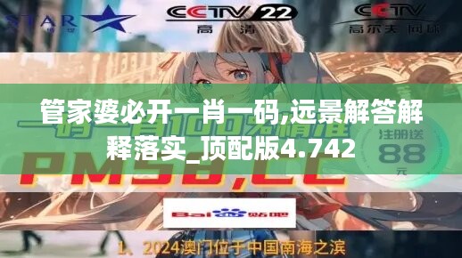 管家婆必开一肖一码,远景解答解释落实_顶配版4.742