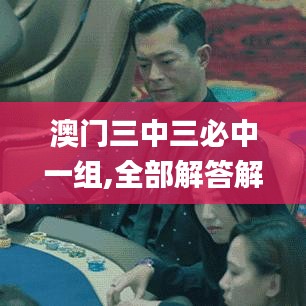 澳门三中三必中一组,全部解答解释落实_MP77.952
