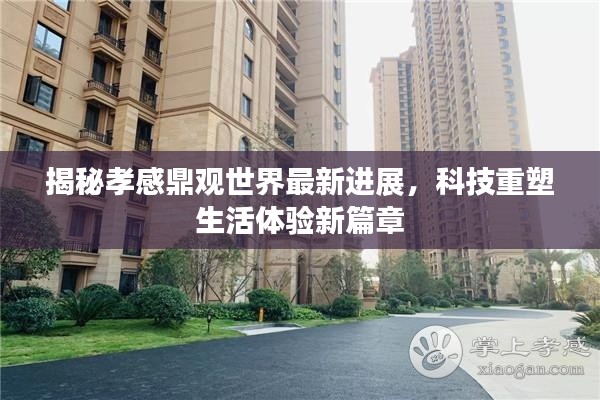揭秘孝感鼎观世界最新进展，科技重塑生活体验新篇章