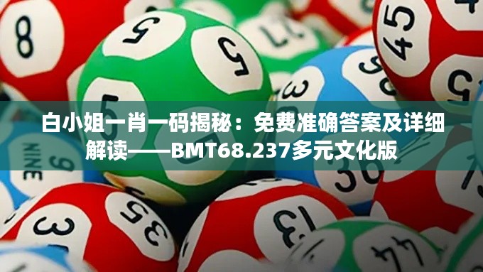 白小姐一肖一码揭秘：免费准确答案及详细解读——BMT68.237多元文化版