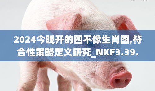 2024今晚开的四不像生肖图,符合性策略定义研究_NKF3.39.72影音版
