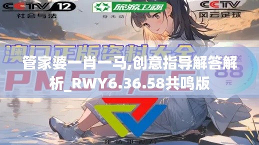 管家婆一肖一马,创意指导解答解析_RWY6.36.58共鸣版