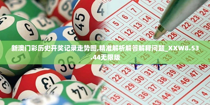 新澳门彩历史开奖记录走势图,精准解析解答解释问题_XXW8.53.44无限版
