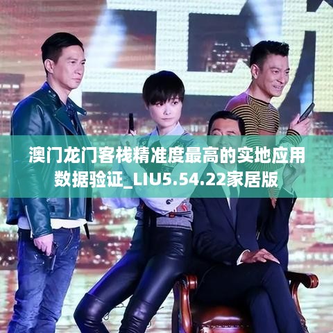 澳门龙门客栈精准度最高的实地应用数据验证_LIU5.54.22家居版