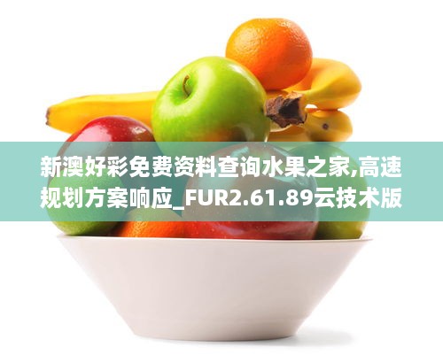 新澳好彩免费资料查询水果之家,高速规划方案响应_FUR2.61.89云技术版