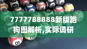 7777788888新版跑狗图解析,实际调研解析_DXS8.17.63优选版