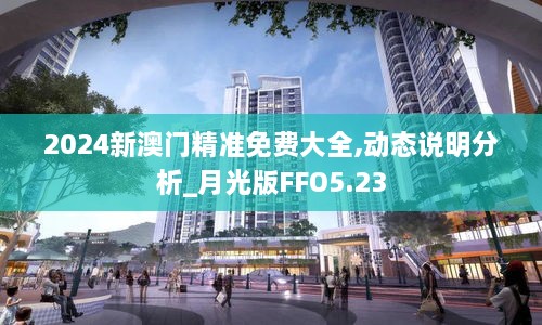 2024新澳门精准免费大全,动态说明分析_月光版FFO5.23
