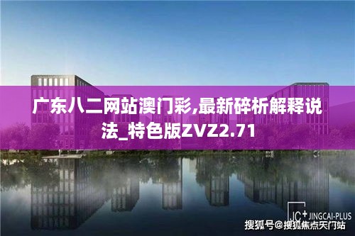 广东八二网站澳门彩,最新碎析解释说法_特色版ZVZ2.71