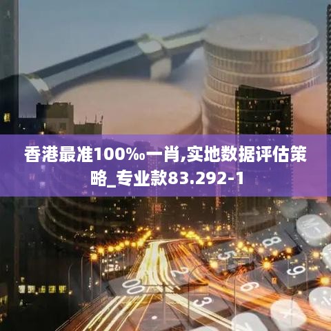 香港最准100‰一肖,实地数据评估策略_专业款83.292-1