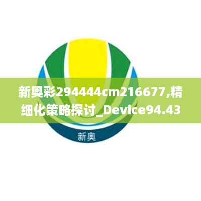 新奥彩294444cm216677,精细化策略探讨_Device94.439-8