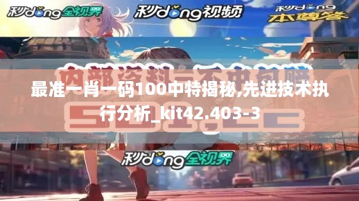 最准一肖一码100中特揭秘,先进技术执行分析_kit42.403-3
