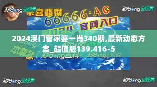 2024澳门管家婆一肖340期,最新动态方案_超值版139.416-5
