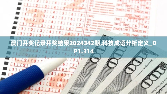 澳门开奖记录开奖结果2024342期,科技成语分析定义_DP1.314