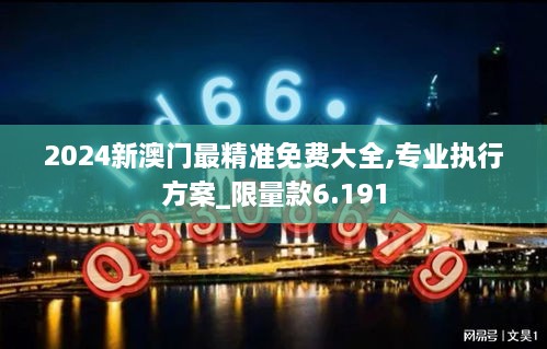 2024新澳门最精准免费大全,专业执行方案_限量款6.191