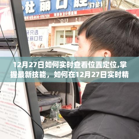 12月27日实时位置定位技巧，掌握最新技能，轻松导航