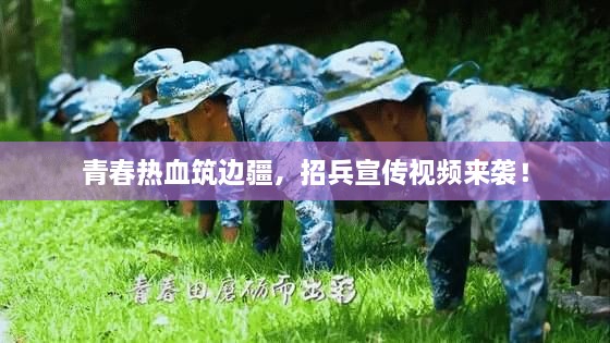 青春热血筑边疆，招兵宣传视频来袭！
