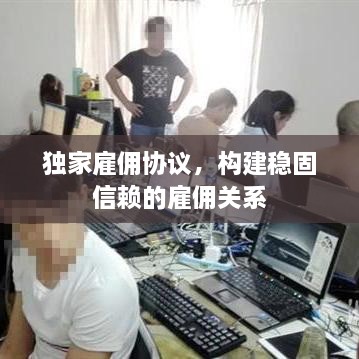 独家雇佣协议，构建稳固信赖的雇佣关系