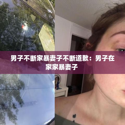 男子不断家暴妻子不断道歉：男子在家家暴妻子 