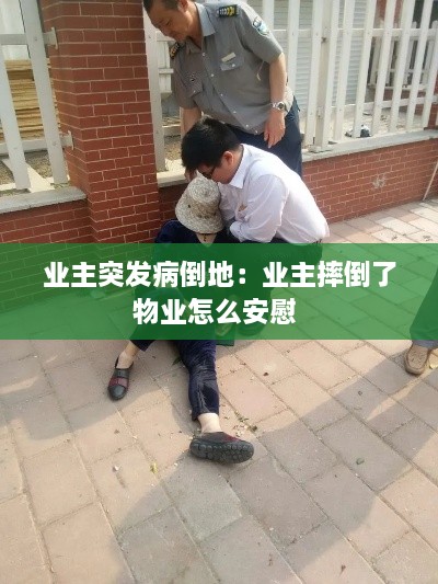 业主突发病倒地：业主摔倒了物业怎么安慰 