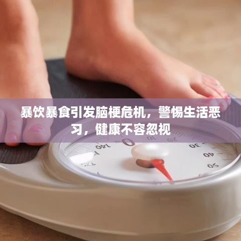 暴饮暴食引发脑梗危机，警惕生活恶习，健康不容忽视