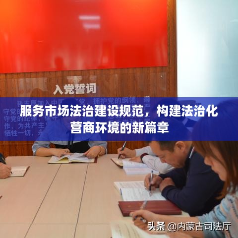 服务市场法治建设规范，构建法治化营商环境的新篇章