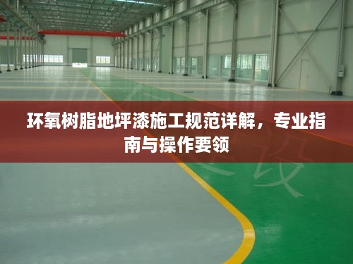 环氧树脂地坪漆施工规范详解，专业指南与操作要领