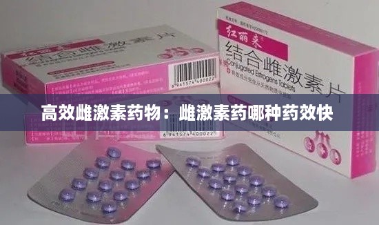 高效雌激素药物：雌激素药哪种药效快 