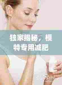 独家揭秘,模特专用减肥胶囊,美丽背后的秘密武器!