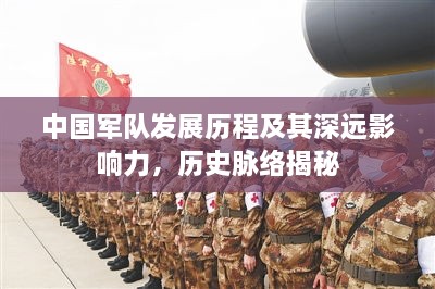 中国军队发展历程及其深远影响力，历史脉络揭秘