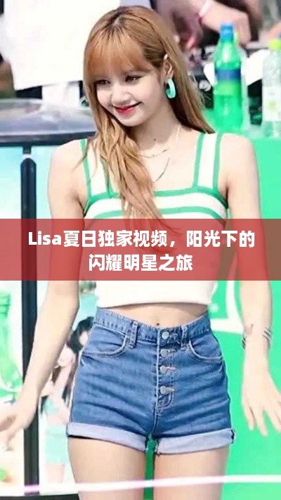 Lisa夏日独家视频，阳光下的闪耀明星之旅