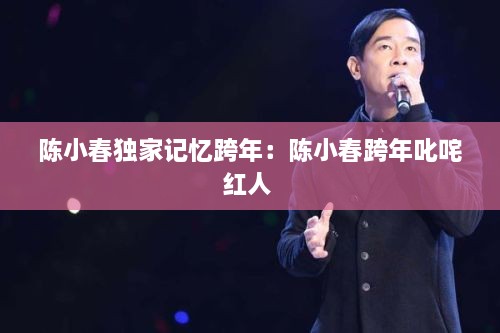 陈小春独家记忆跨年：陈小春跨年叱咤红人 