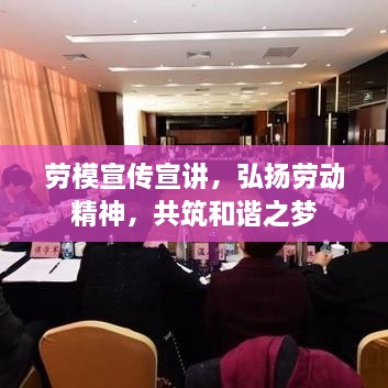 劳模宣传宣讲，弘扬劳动精神，共筑和谐之梦