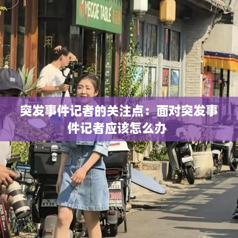 突发事件记者的关注点：面对突发事件记者应该怎么办 