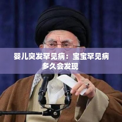 婴儿突发罕见病：宝宝罕见病多久会发现 