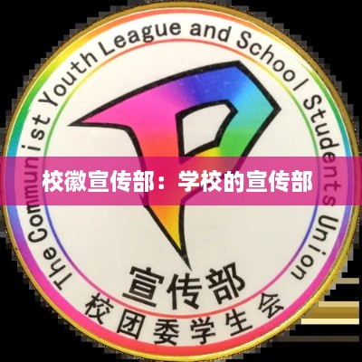 校徽宣传部：学校的宣传部 
