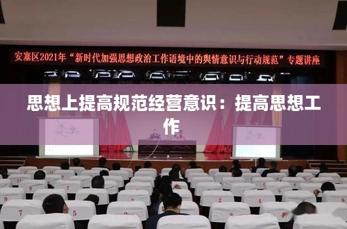 思想上提高规范经营意识：提高思想工作 