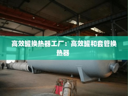 高效罐换热器工厂：高效罐和套管换热器 