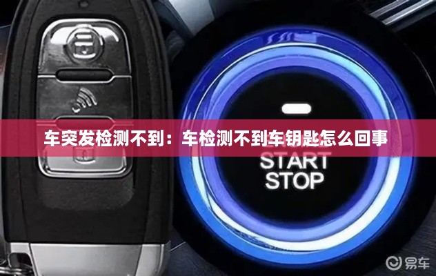 车突发检测不到：车检测不到车钥匙怎么回事 