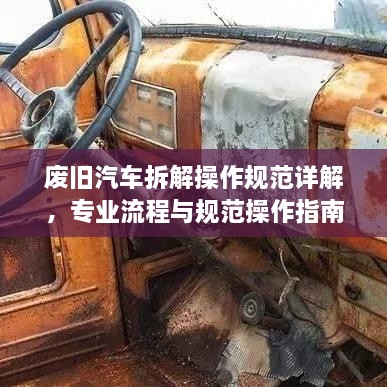 废旧汽车拆解操作规范详解，专业流程与规范操作指南