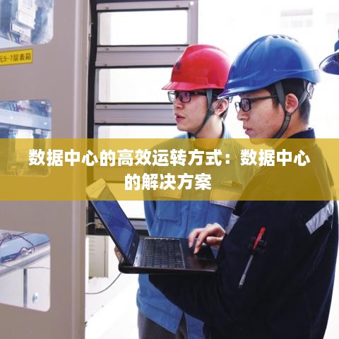 数据中心的高效运转方式：数据中心的解决方案 