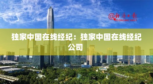 独家中国在线经纪：独家中国在线经纪公司 