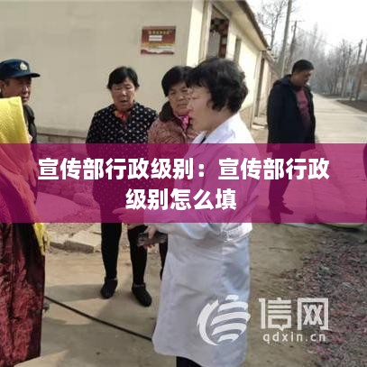 宣传部行政级别：宣传部行政级别怎么填 