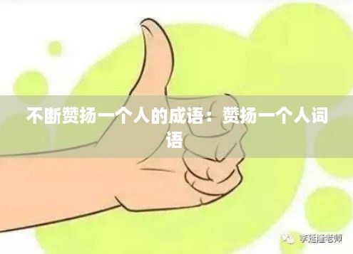 不断赞扬一个人的成语：赞扬一个人词语 