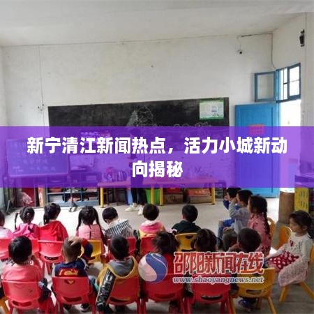 新宁清江新闻热点，活力小城新动向揭秘