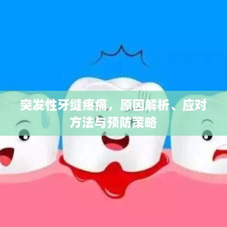 突发性牙缝疼痛，原因解析、应对方法与预防策略