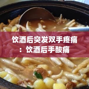 饮酒后突发双手疼痛：饮酒后手酸痛 