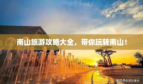 南山旅游攻略大全，带你玩转南山！
